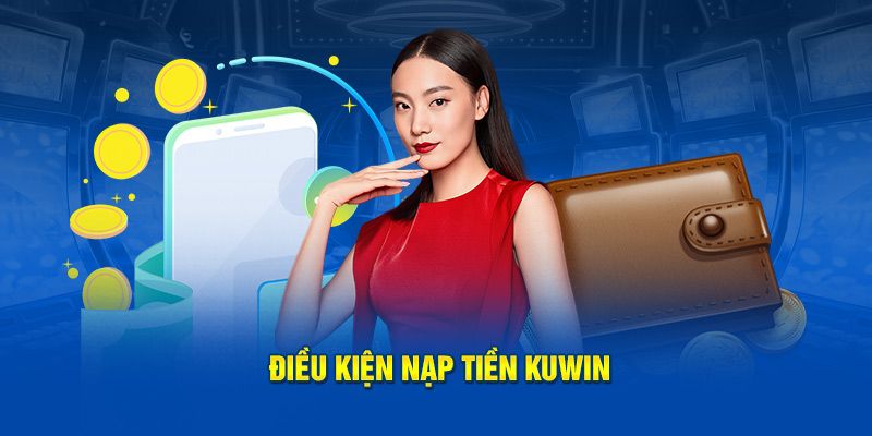 Một số điều kiện khi nạp tiền tại Kuwin nhanh chóng